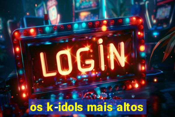 os k-idols mais altos