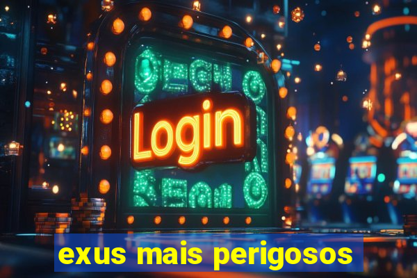 exus mais perigosos