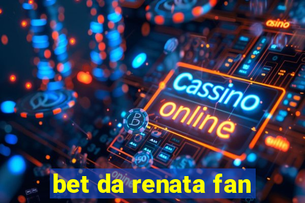 bet da renata fan