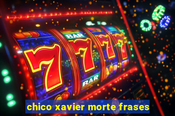 chico xavier morte frases