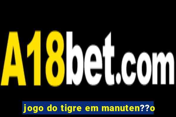 jogo do tigre em manuten??o