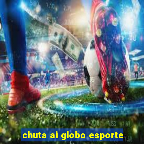 chuta ai globo esporte