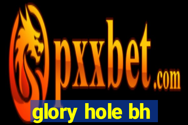 glory hole bh