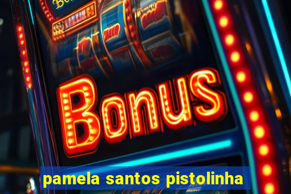 pamela santos pistolinha