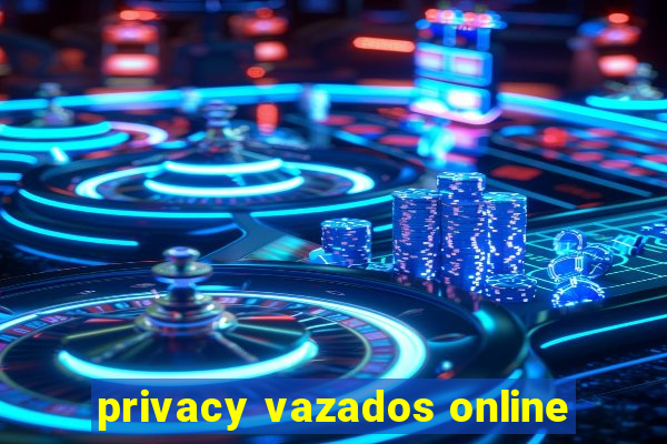 privacy vazados online