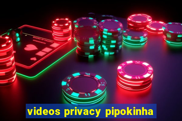 videos privacy pipokinha