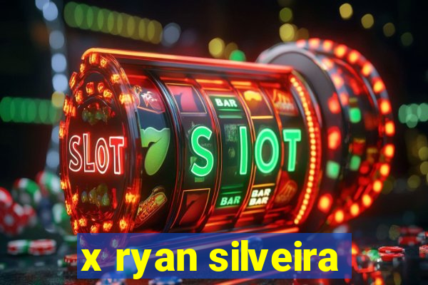 x ryan silveira