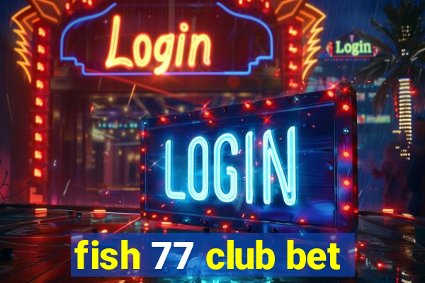 fish 77 club bet