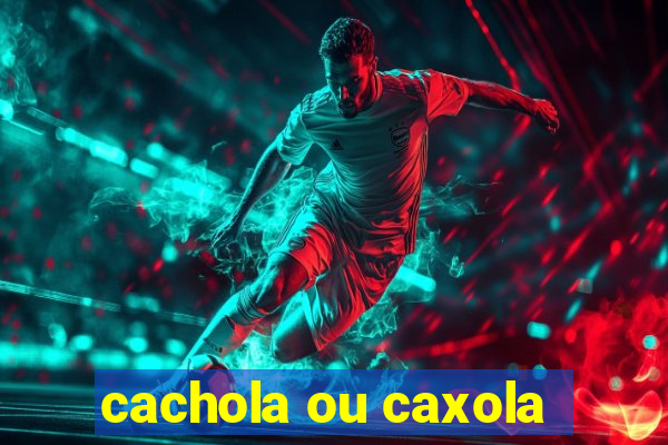 cachola ou caxola