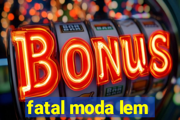 fatal moda lem